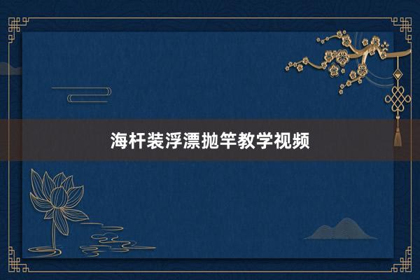 海杆装浮漂抛竿教学视频
