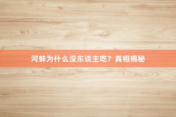 河蚌为什么没东谈主吃？真相揭秘