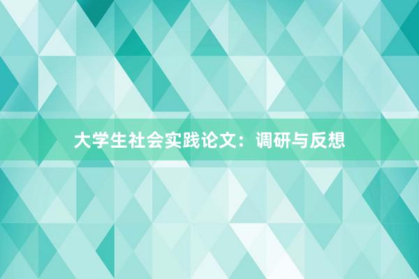 大学生社会实践论文：调研与反想