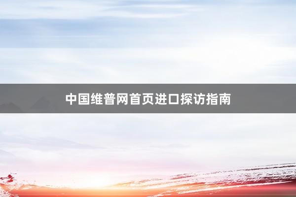 中国维普网首页进口探访指南
